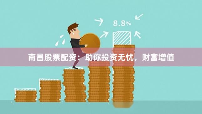 南昌股票配资：助你投资无忧，财富增值