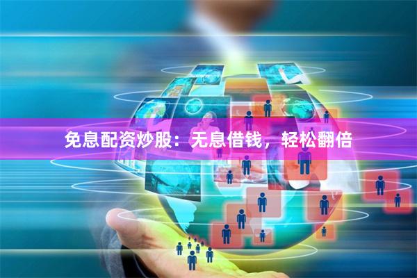免息配资炒股：无息借钱，轻松翻倍