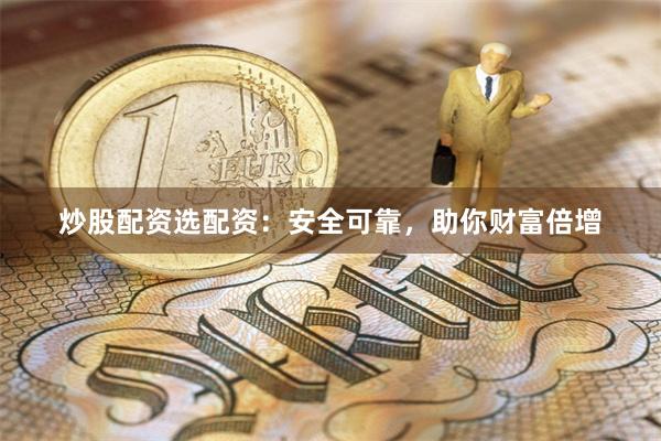炒股配资选配资：安全可靠，助你财富倍增