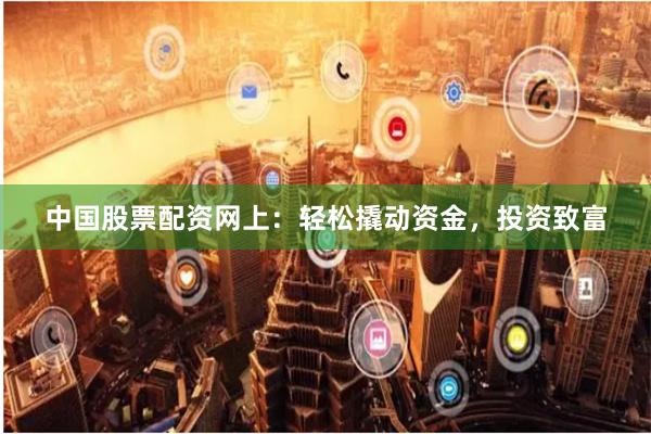 中国股票配资网上：轻松撬动资金，投资致富