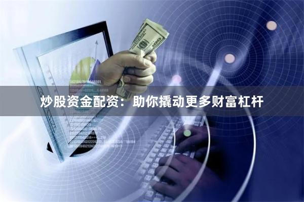 炒股资金配资：助你撬动更多财富杠杆