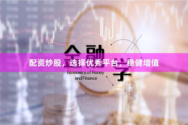 配资炒股，选择优秀平台，稳健增值