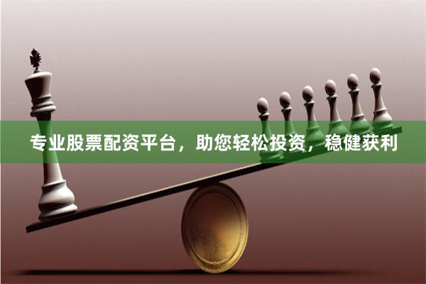 专业股票配资平台，助您轻松投资，稳健获利