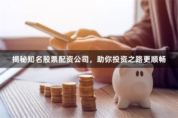 揭秘知名股票配资公司，助你投资之路更顺畅