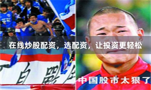 在线炒股配资，选配资，让投资更轻松