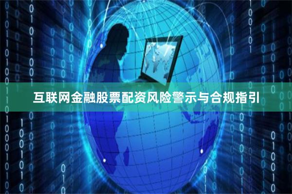 互联网金融股票配资风险警示与合规指引