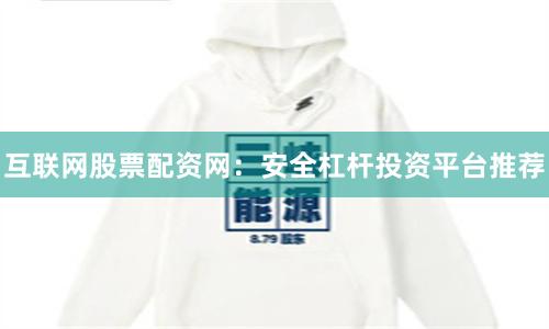 互联网股票配资网：安全杠杆投资平台推荐