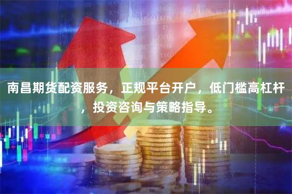 南昌期货配资服务，正规平台开户，低门槛高杠杆，投资咨询与策略指导。