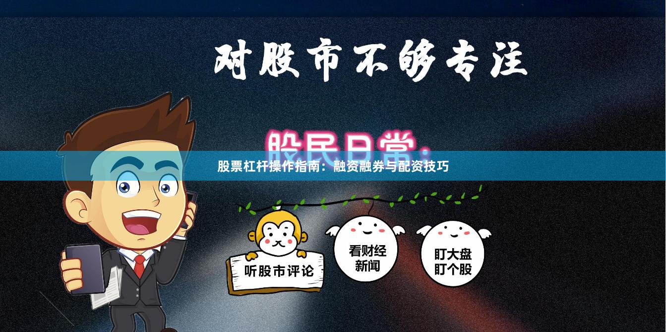 股票杠杆操作指南：融资融券与配资技巧