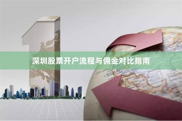 深圳股票开户流程与佣金对比指南