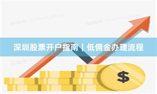 深圳股票开户指南｜低佣金办理流程
