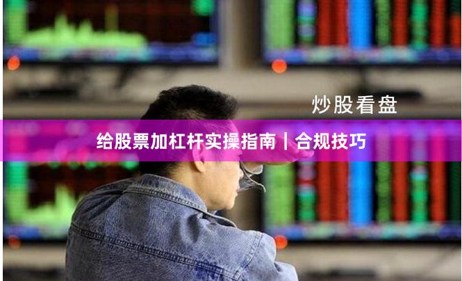 给股票加杠杆实操指南｜合规技巧